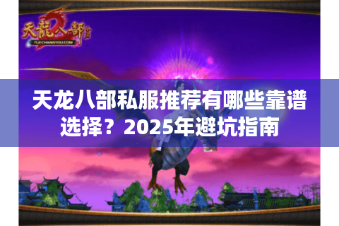 天龙八部私服推荐有哪些靠谱选择?2025年避坑指南 天龙八部私服推荐有哪些靠谱选择?2025年避坑指南