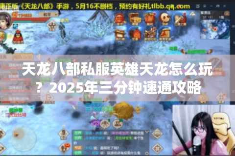 天龙八部私服英雄天龙怎么玩?2025年三分钟速通攻略 天龙八部私服英雄天龙怎么玩?2025年三分钟速通攻略