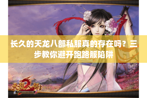 长久的天龙八部私服真的存在吗？三步教你避开跑路服陷阱