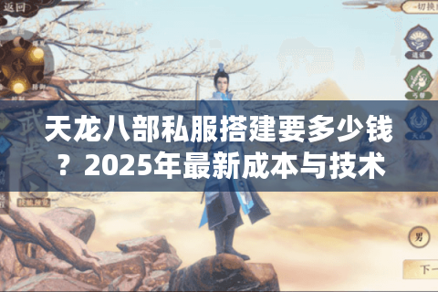 天龙八部私服搭建要多少钱?2025年最新成本与技术门槛解析 天龙八部私服搭建要多少钱?2025年最新成本与技术门槛解析