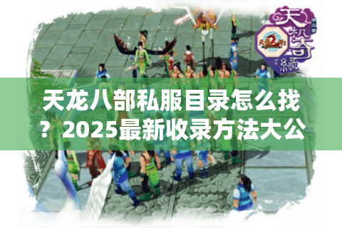 天龙八部私服目录怎么找？2025最新收录方法大公开