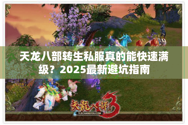 天龙八部转生私服真的能快速满级?2025最新避坑指南 天龙八部转生私服真的能快速满级?2025最新避坑指南