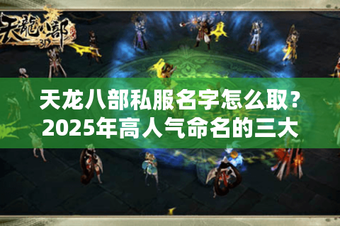 天龙八部私服名字怎么取？2025年高人气命名的三大法则