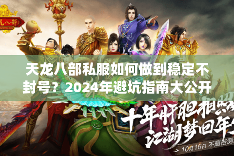 天龙八部私服如何做到稳定不封号？2024年避坑指南大公开