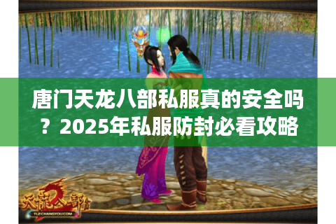 唐门天龙八部私服真的安全吗?2025年私服防封必看攻略 唐门天龙八部私服真的安全吗?2025年私服防封必看攻略