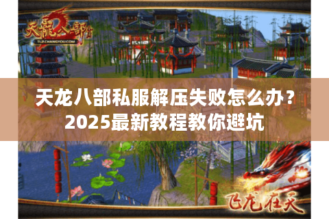 天龙八部私服解压失败怎么办？2025最新教程教你避坑