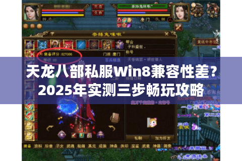 天龙八部私服Win8兼容性差?2025年实测三步畅玩攻略 天龙八部私服Win8兼容性差?2025年实测三步畅玩攻略