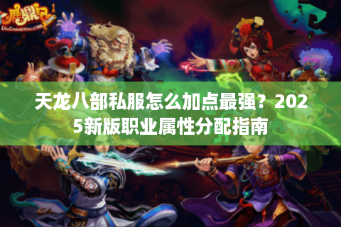 天龙八部私服怎么加点最强？2025新版职业属性分配指南