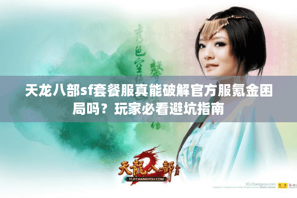 天龙八部sf套餐服真能破解官方服氪金困局吗?玩家必看避坑指南 天龙八部sf套餐服真能破解官方服氪金困局吗?玩家必看避坑指南