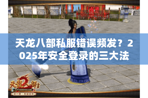天龙八部私服错误频发?2025年安全登录的三大法则 天龙八部私服错误频发?2025年安全登录的三大法则