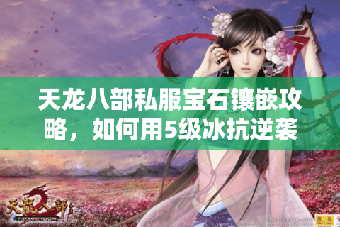天龙八部私服宝石镶嵌攻略,如何用5级冰抗逆袭全服? 天龙八部私服宝石镶嵌攻略,如何用5级冰抗逆袭全服?