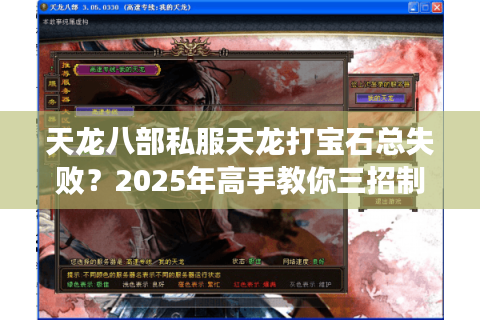 天龙八部私服天龙打宝石总失败?2025年高手教你三招制胜法则 天龙八部私服天龙打宝石总失败?2025年高手教你三招制胜法则