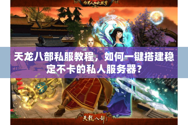 天龙八部私服教程,如何一键搭建稳定不卡的私人服务器? 天龙八部私服教程,如何一键搭建稳定不卡的私人服务器?