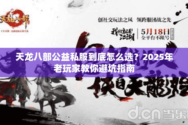 天龙八部公益私服到底怎么选?2025年老玩家教你避坑指南 天龙八部公益私服到底怎么选?2025年老玩家教你避坑指南