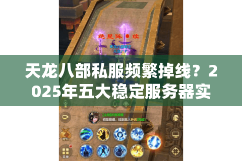 天龙八部私服频繁掉线？2025年五大稳定服务器实测推荐