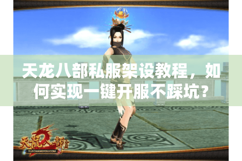 天龙八部私服架设教程,如何实现一键开服不踩坑? 天龙八部私服架设教程,如何实现一键开服不踩坑?