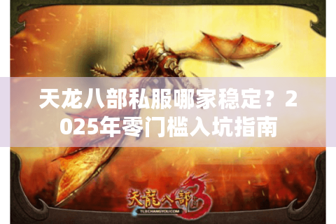 天龙八部私服哪家稳定？2025年零门槛入坑指南