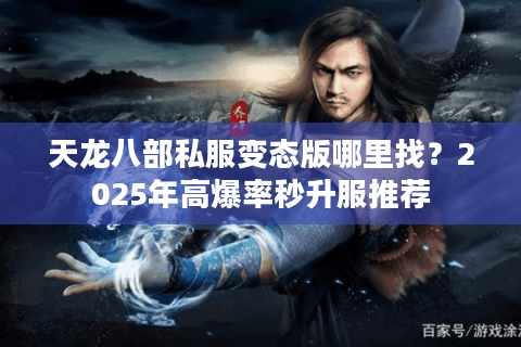 天龙八部私服变态版哪里找?2025年高爆率秒升服推荐 天龙八部私服变态版哪里找?2025年高爆率秒升服推荐