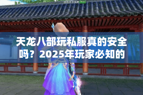 天龙八部玩私服真的安全吗?2025年玩家必知的三大避坑指南 天龙八部玩私服真的安全吗?2025年玩家必知的三大避坑指南