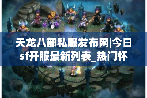 天龙八部私服发布网|今日sf开服最新列表_热门怀旧天龙八部私服排行榜 天龙八部私服发布网|今日sf开服最新列表_热门怀旧天龙八部私服排行榜