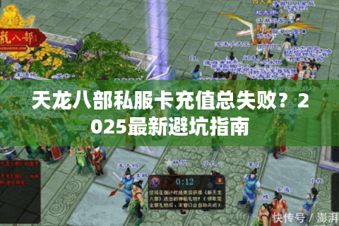 天龙八部私服卡充值总失败?2025最新避坑指南 天龙八部私服卡充值总失败?2025最新避坑指南