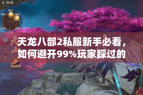 天龙八部2私服新手必看,如何避开99%玩家踩过的坑?实测2025最新注册教程+高爆率服务器推荐 天龙八部2私服新手必看,如何避开99%玩家踩过的坑?实测2025最新注册教程+高爆率服务器推荐