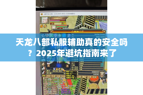 天龙八部私服辅助真的安全吗?2025年避坑指南来了 天龙八部私服辅助真的安全吗?2025年避坑指南来了