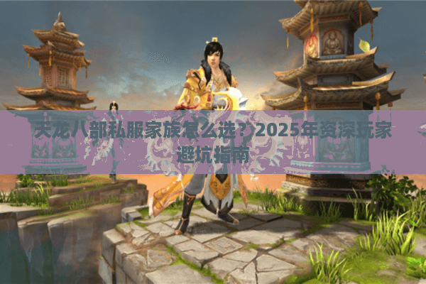 天龙八部私服家族怎么选？2025年资深玩家避坑指南