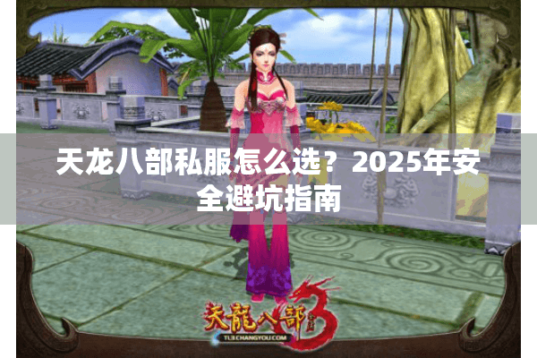 天龙八部私服怎么选?2025年安全避坑指南 天龙八部私服怎么选?2025年安全避坑指南