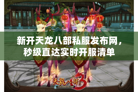 新开天龙八部私服发布网,秒级直达实时开服清单 新开天龙八部私服发布网,秒级直达实时开服清单