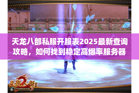 天龙八部私服开服表2025最新查询攻略,如何找到稳定高爆率服务器? 天龙八部私服开服表2025最新查询攻略,如何找到稳定高爆率服务器?