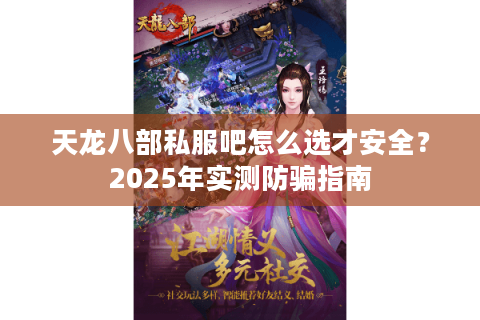 天龙八部私服吧怎么选才安全?2025年实测防骗指南 天龙八部私服吧怎么选才安全?2025年实测防骗指南