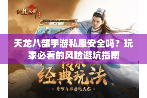 天龙八部手游私服安全吗?玩家必看的风险避坑指南 天龙八部手游私服安全吗?玩家必看的风险避坑指南