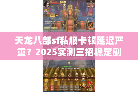 天龙八部sf私服卡顿延迟严重?2025实测三招稳定副本战斗 天龙八部sf私服卡顿延迟严重?2025实测三招稳定副本战斗