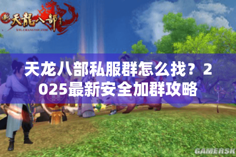 天龙八部私服群怎么找？2025最新安全加群攻略