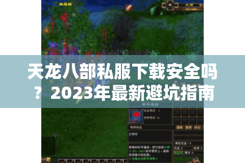 天龙八部私服下载安全吗?2023年最新避坑指南 天龙八部私服下载安全吗?2023年最新避坑指南