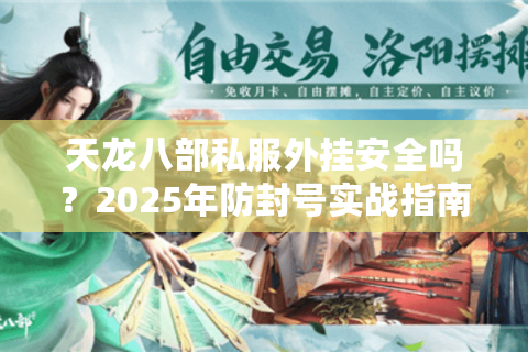 天龙八部私服外挂安全吗?2025年防封号实战指南 天龙八部私服外挂安全吗?2025年防封号实战指南