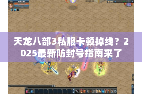 天龙八部3私服卡顿掉线?2025最新防封号指南来了 天龙八部3私服卡顿掉线?2025最新防封号指南来了