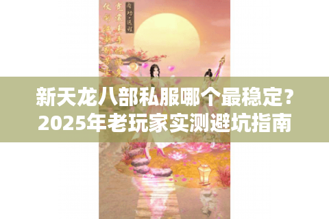 新天龙八部私服哪个最稳定?2025年老玩家实测避坑指南 新天龙八部私服哪个最稳定?2025年老玩家实测避坑指南