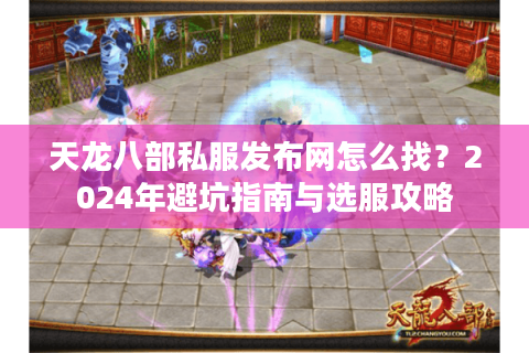 天龙八部私服发布网怎么找?2024年避坑指南与选服攻略 天龙八部私服发布网怎么找?2024年避坑指南与选服攻略