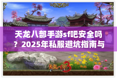 天龙八部手游sf吧安全吗?2025年私服避坑指南与独家福利攻略 天龙八部手游sf吧安全吗?2025年私服避坑指南与独家福利攻略