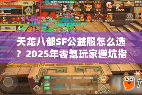 天龙八部SF公益服怎么选?2025年零氪玩家避坑指南 天龙八部SF公益服怎么选?2025年零氪玩家避坑指南