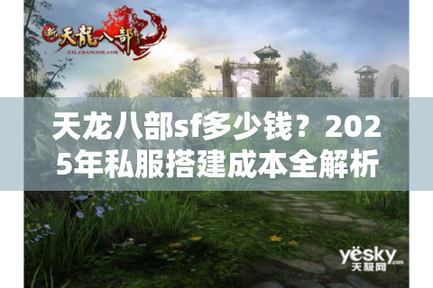 天龙八部sf多少钱?2025年私服搭建成本全解析 天龙八部sf多少钱?2025年私服搭建成本全解析