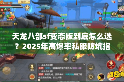 天龙八部sf变态版到底怎么选?2025年高爆率私服防坑指南 天龙八部sf变态版到底怎么选?2025年高爆率私服防坑指南
