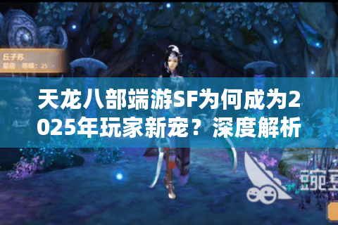 天龙八部端游SF为何成为2025年玩家新宠?深度解析私服选择攻略 天龙八部端游SF为何成为2025年玩家新宠?深度解析私服选择攻略