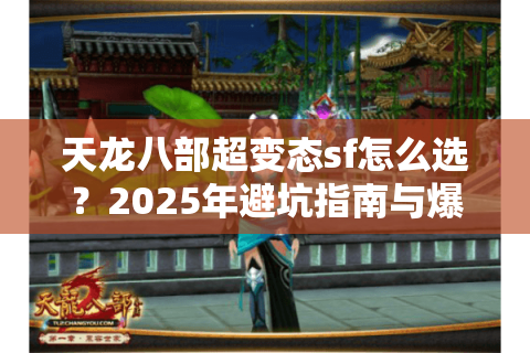 天龙八部超变态sf怎么选？2025年避坑指南与爆肝攻略