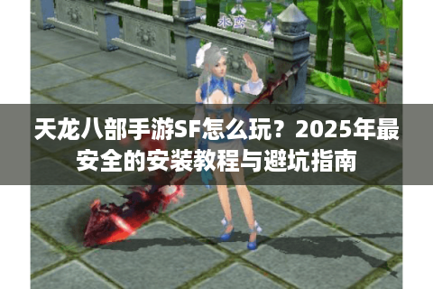 天龙八部手游SF怎么玩?2025年最安全的安装教程与避坑指南 天龙八部手游SF怎么玩?2025年最安全的安装教程与避坑指南