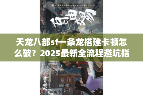 天龙八部sf一条龙搭建卡顿怎么破?2025最新全流程避坑指南 天龙八部sf一条龙搭建卡顿怎么破?2025最新全流程避坑指南