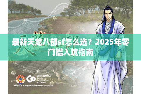 最新天龙八部sf怎么选?2025年零门槛入坑指南 最新天龙八部sf怎么选?2025年零门槛入坑指南