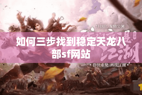 如何三步找到稳定天龙八部sf网站 如何三步找到稳定天龙八部sf网站